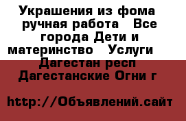 Украшения из фома  ручная работа - Все города Дети и материнство » Услуги   . Дагестан респ.,Дагестанские Огни г.